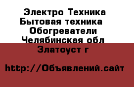 Электро-Техника Бытовая техника - Обогреватели. Челябинская обл.,Златоуст г.